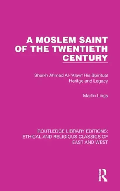 A Moslem Saint of the Twentieth Century: Shaikh Ahmad Al-'Alawī His Spiritual Heritage and Legacy by Martin Lings