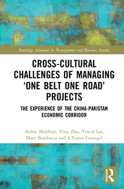 Cross-Cultural Challenges of Managing 'One Belt One Road' Projects: The Experience of the China-Pakistan Economic Corridor by Arshia Mukhtar