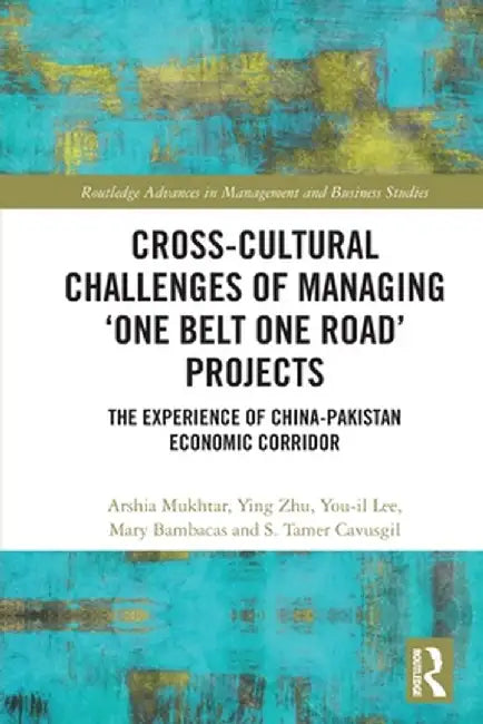 Cross-Cultural Challenges of Managing 'One Belt One Road' Projects: The Experience of the China-Pakistan Economic Corridor by Arshia Mukhtar