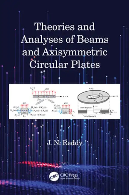 Theories and Analyses of Beams and Axisymmetric Circular Plates by J N Reddy