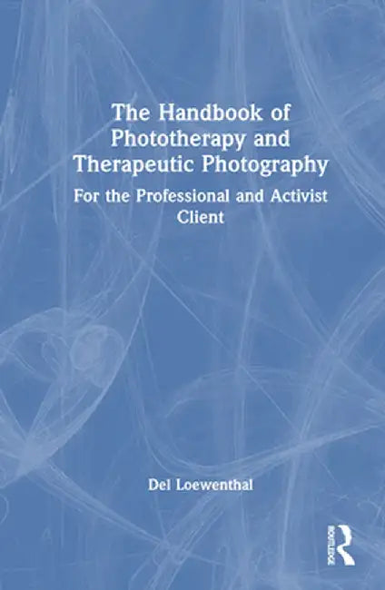 The Handbook of Phototherapy and Therapeutic Photography: For the Professional and Activist Client by Del Loewenthal