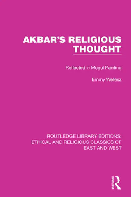 Akbar's Religious Thought: Reflected in Mogul Painting by Emmy Wellesz
