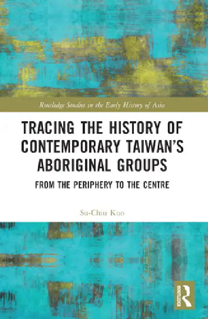 Tracing the History of Contemporary Taiwan's Aboriginal Groups: From the Periphery to the Centre by Kuo Su-Chiu