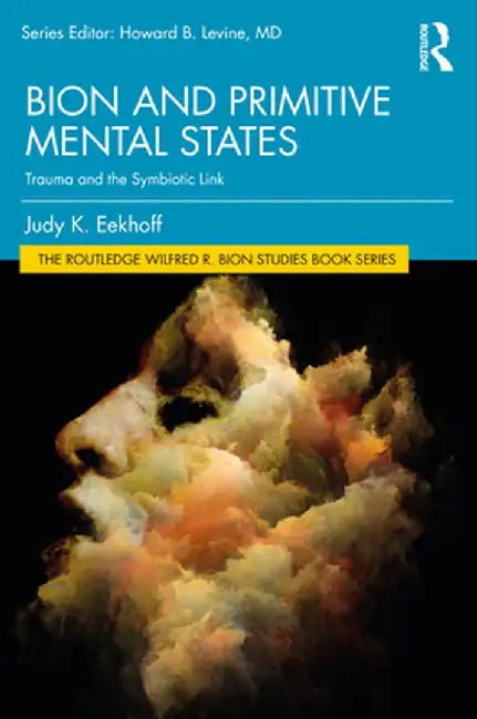 Bion and Primitive Mental States: Trauma and the Symbiotic Link by Judy K. Eekhoff