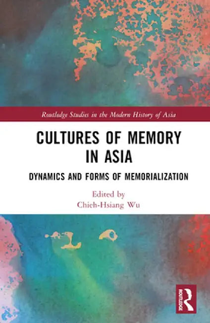 Cultures of Memory in Asia: Dynamics and Forms of Memorialization by Chieh-Hsiang Wu