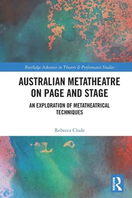 Australian Metatheatre on Page and Stage: An Exploration of Metatheatrical Techniques by Rebecca Clode