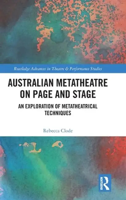 Australian Metatheatre on Page and Stage: An Exploration of Metatheatrical Techniques by Rebecca Clode
