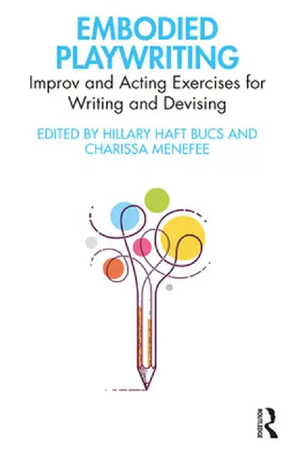 Embodied Playwriting: Improv and Acting Exercises for Writing and Devising by Hillary Haft Bucs