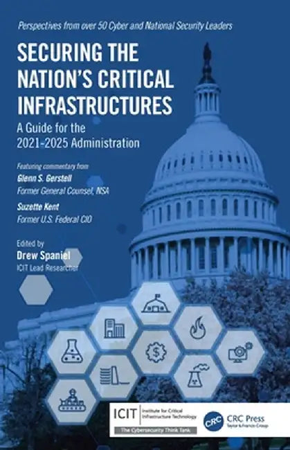Securing the Nation's Critical Infrastructures: A Guide for the 2021-2025 Administration by Drew Spaniel