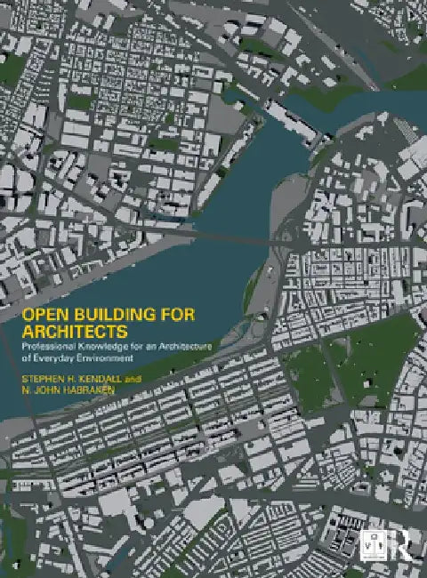 Open Building for Architects: Professional Knowledge for an Architecture of Everyday Environment by Stephen H. Kendall