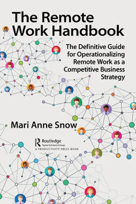 The Remote Work Handbook: The Definitive Guide for Operationalizing Remote Work as a Competitive Business Strategy by Mari Anne Snow