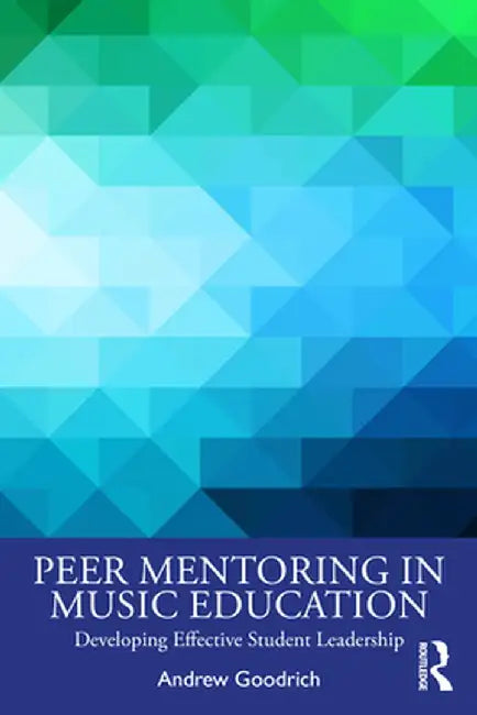 Peer Mentoring in Music Education: Developing Effective Student Leadership by Andrew Goodrich