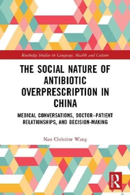 The Social Nature of Antibiotic Overprescription in China: Medical Conversations, Doctor-Patient Relationships, and Decision-Making by Nan Christine Wang
