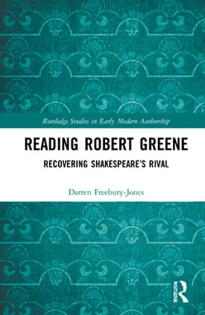 Reading Robert Greene: Recovering Shakespeare's Rival by Darren Freebury-Jones
