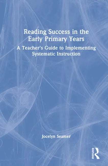 Reading Success in the Early Primary Years: A Teacher's Guide to Implementing Systematic Instruction by Jocelyn Seamer