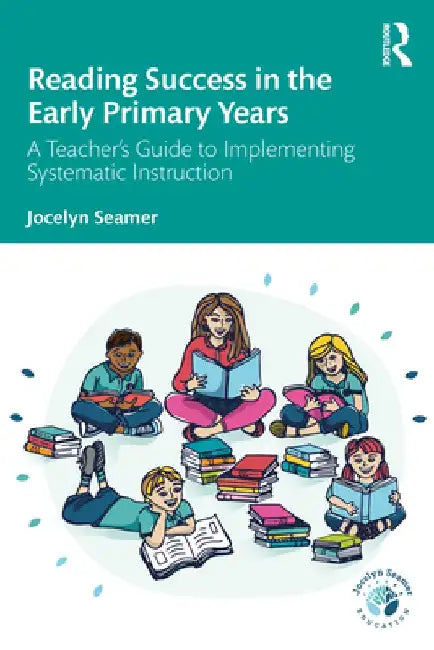 Reading Success in the Early Primary Years: A Teacher's Guide to Implementing Systematic Instruction by Jocelyn Seamer