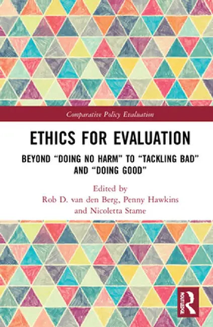 Ethics for Evaluation: Beyond Doing No Harm to Tackling Bad and Doing Good by Rob D. van den Berg