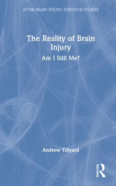 The Reality of Brain Injury: Am I Still Me? by Andrew Tillyard