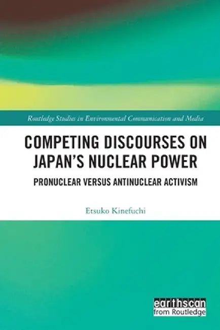 Competing Discourses on Japan's Nuclear Power: Pronuclear Versus Antinuclear Activism by Etsuko Kinefuchi