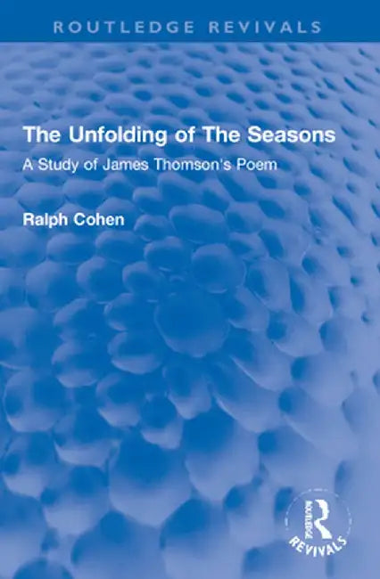 The Unfolding of the Seasons: A Study of James Thomson's Poem by Ralph Cohen