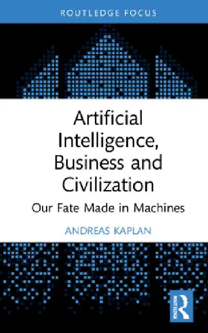 Artificial Intelligence, Business and Civilization: Our Fate Made in Machines by Andreas Kaplan