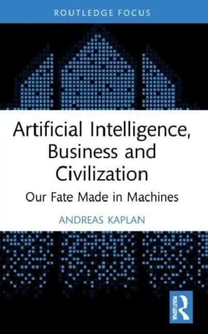 Artificial Intelligence, Business and Civilization: Our Fate Made in Machines by Kaplan Andreas