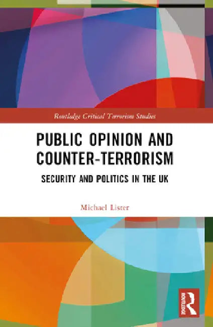 Public Opinion and Counter-Terrorism: Security and Politics in the UK by Michael Lister
