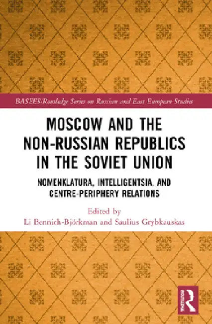 Moscow and the Non-Russian Republics in the Soviet Union: Nomenklatura, Intelligentsia and Centre-Periphery Relations by Li Bennich-Björkman