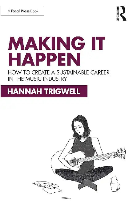 Making It Happen: How to Create a Sustainable Career in the Music Industry by Trigwell, Hannah