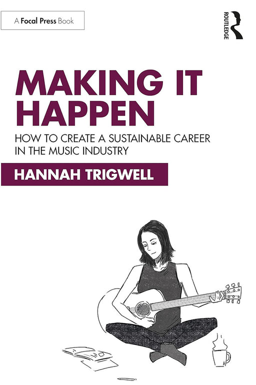 Making It Happen: How to Create a Sustainable Career in the Music Industry by Trigwell/Hannah