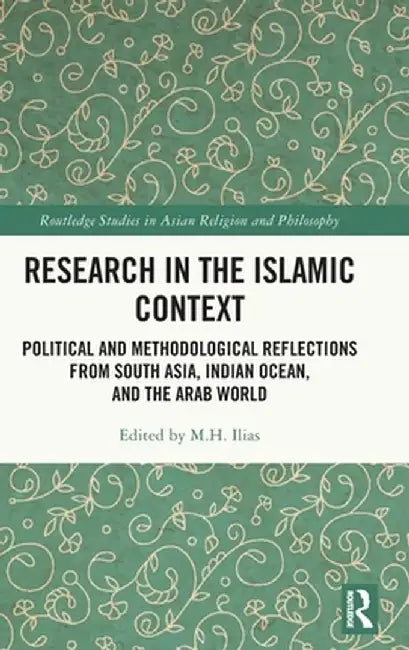 Research in the Islamic Context: Political and Methodological Reflections from South Asia, Indian Ocean, and the Arab World by M Ilias