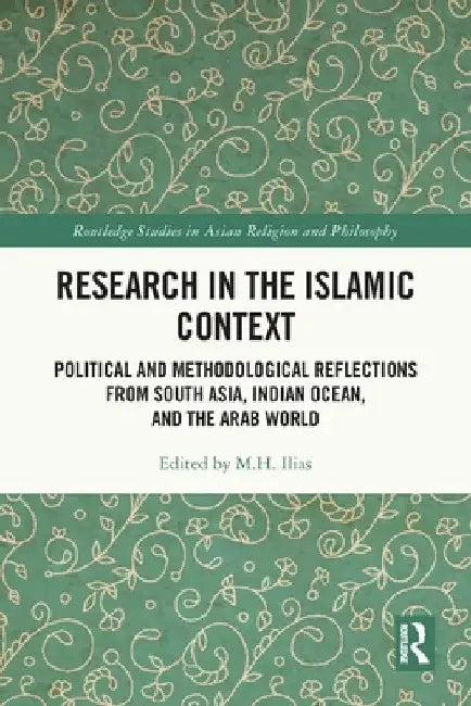 Research in the Islamic Context: Political and Methodological Reflections from South Asia, Indian Ocean, and the Arab World by M. Ilias
