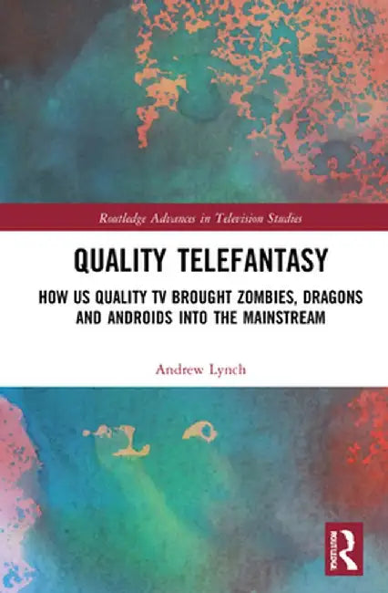 Quality Telefantasy: How US Quality TV Brought Zombies, Dragons and Androids into the Mainstream by Andrew Lynch
