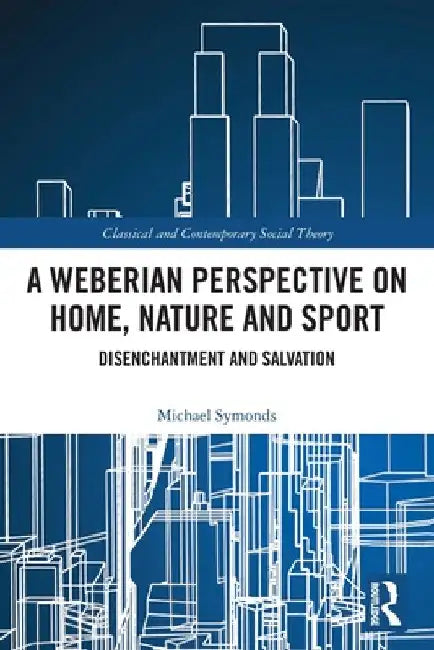 A Weberian Perspective on Home, Nature and Sport: Disenchantment and Salvation by Michael Symonds