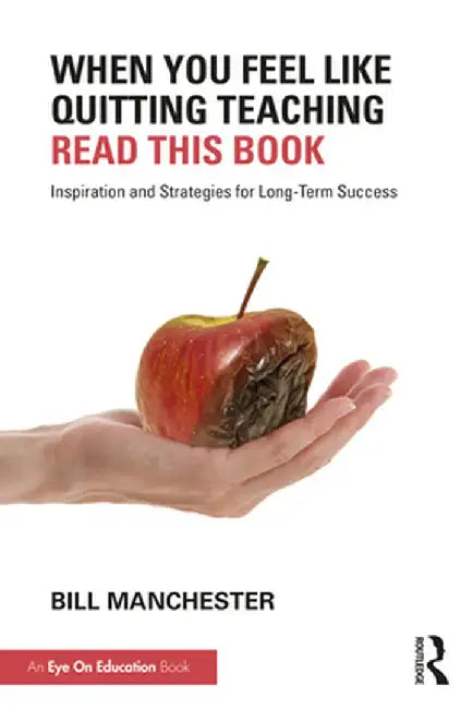 When You Feel Like Quitting Teaching, Read This Book: Inspiration and Strategies for Long-Term Success by Bill Manchester