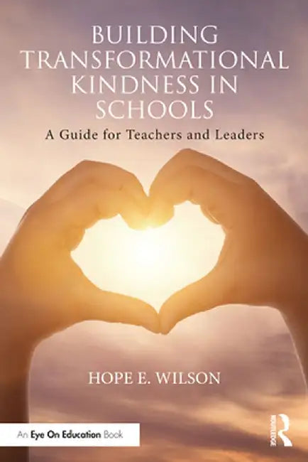 Building Transformational Kindness in Schools: A Guide for Teachers and Leaders by Hope E. Wilson
