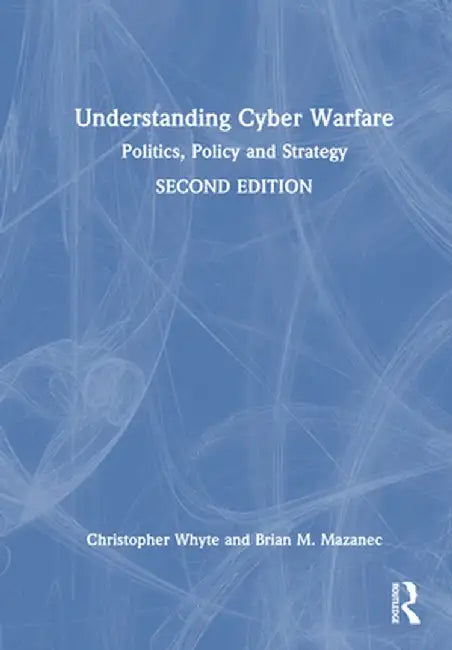Understanding Cyber-Warfare: Politics, Policy and Strategy by Christopher Whyte