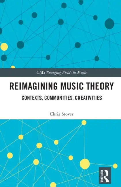 Reimagining Music Theory: Contexts, Communities, Creativities by Chris Stover