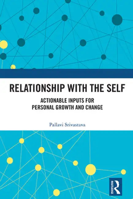 Relationship with the Self: Actionable Inputs for Personal Growth and Change by Pallavi Srivastava