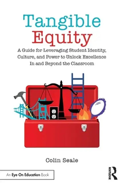 Tangible Equity: A Guide for Leveraging Student Identity, Culture, and Power to Unlock Excellence In and Beyond the Classroom by Colin Seale