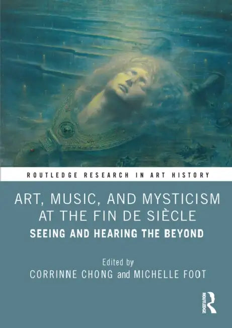 Art, Music, and Mysticism at the Fin de Siècle: Seeing and Hearing the Beyond by Corrinne Chong
