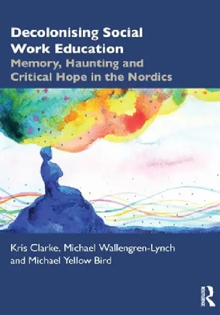 Decolonising Social Work Education: Memory, Haunting and Critical Hope in the Nordics by Kris Clarke