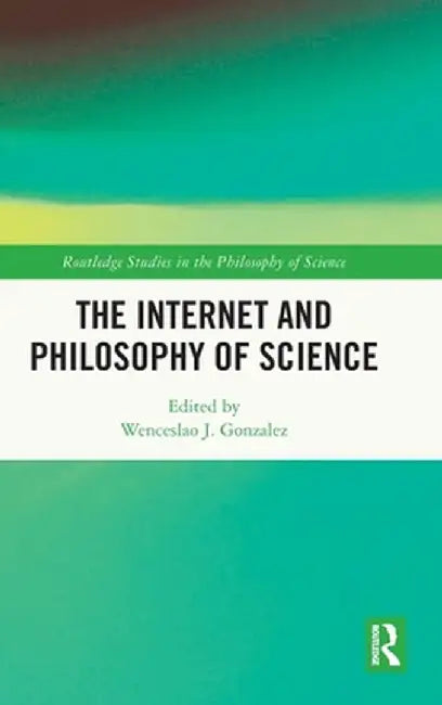 The Internet and Philosophy of Science by Wenceslao J Gonzalez