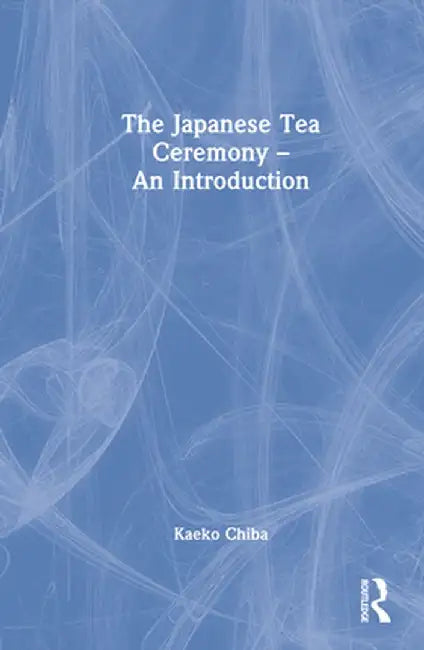The Japanese Tea Ceremony - An Introduction by Kaeko Chiba