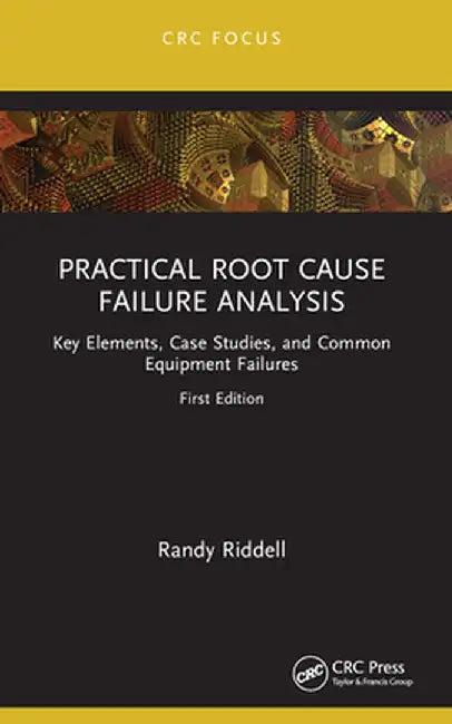 Practical Root Cause Failure Analysis: Key Elements, Case Studies, and Common Equipment Failures by Randy Riddell