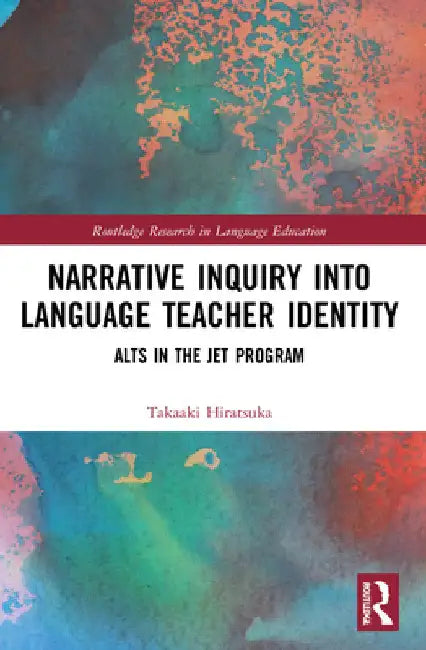 Narrative Inquiry into Language Teacher Identity: ALTs in the JET Program by Takaaki Hiratsuka