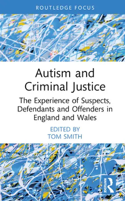 Autism and Criminal Justice: The Experience of Suspects, Defendants and Offenders in England and Wales by Tom Smith