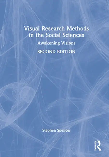 Visual Research Methods in the Social Sciences: Awakening Visions by Stephen Spencer