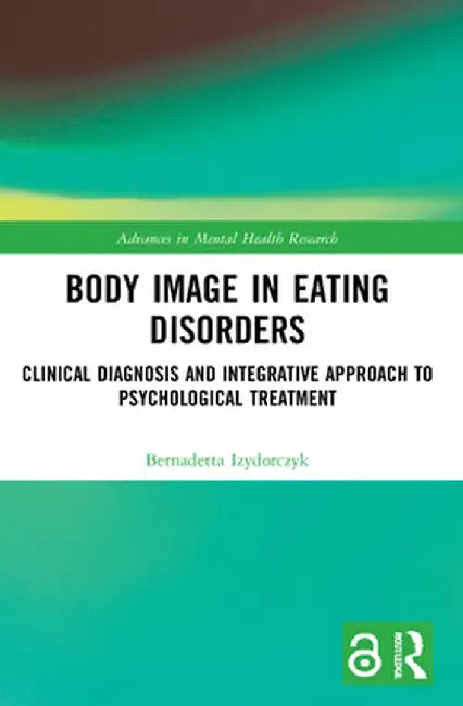 Body Image in Eating Disorders: Clinical Diagnosis and Integrative Approach to Psychological Treatment by Bernadetta Izydorczyk