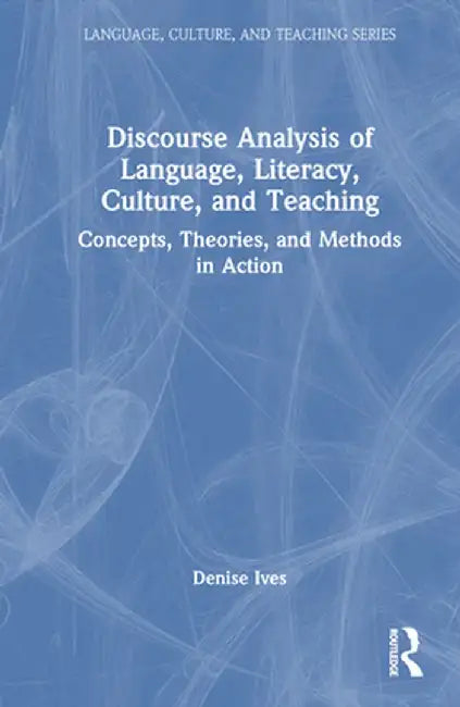 Discourse Analysis of Language, Literacy, Culture, and Teaching: Concepts, Theories, and Methods in Action by Denise Ives
